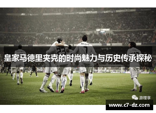 皇家马德里夹克的时尚魅力与历史传承探秘