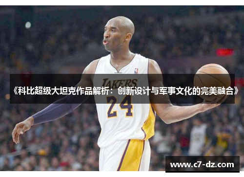 《科比超级大坦克作品解析:创新设计与军事文化的完美融合》 《科比超级大坦克作品解析:创新设计与军事文化的完美融合》