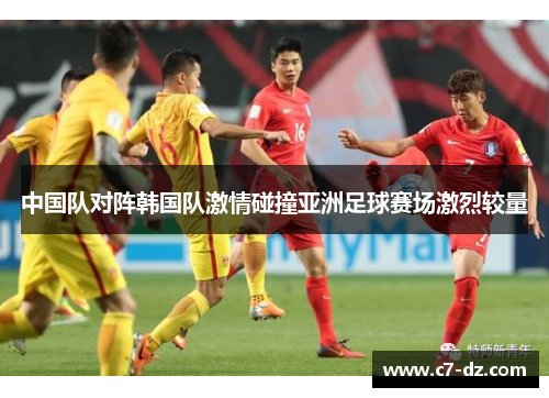 中国队对阵韩国队激情碰撞亚洲足球赛场激烈较量
