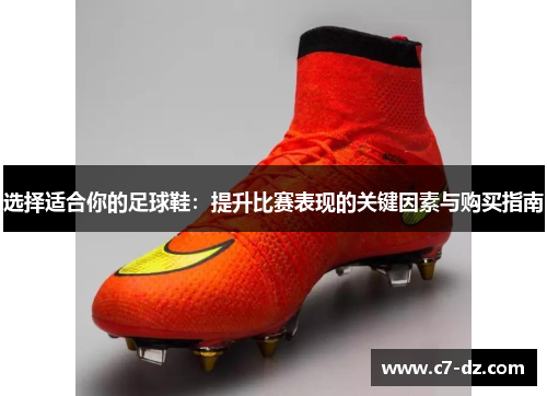 选择适合你的足球鞋:提升比赛表现的关键因素与购买指南 选择适合你的足球鞋:提升比赛表现的关键因素与购买指南