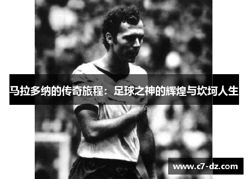 马拉多纳的传奇旅程：足球之神的辉煌与坎坷人生