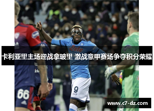 卡利亚里主场迎战拿玻里 激战意甲赛场争夺积分荣耀