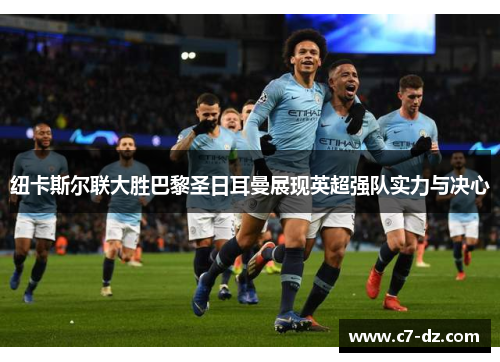 纽卡斯尔联大胜巴黎圣日耳曼展现英超强队实力与决心