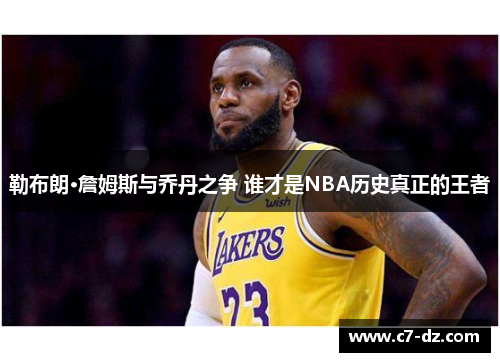 勒布朗·詹姆斯与乔丹之争 谁才是NBA历史真正的王者 勒布朗·詹姆斯与乔丹之争 谁才是NBA历史真正的王者