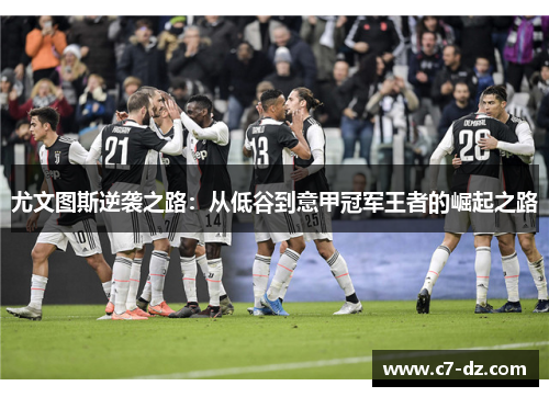 尤文图斯逆袭之路：从低谷到意甲冠军王者的崛起之路