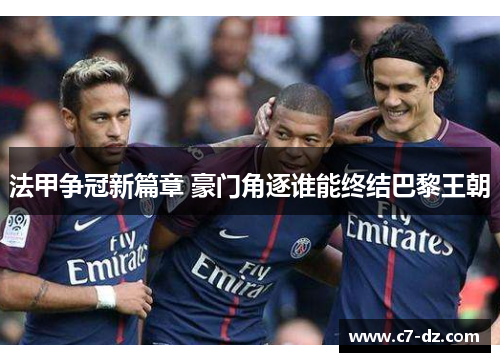 法甲争冠新篇章 豪门角逐谁能终结巴黎王朝