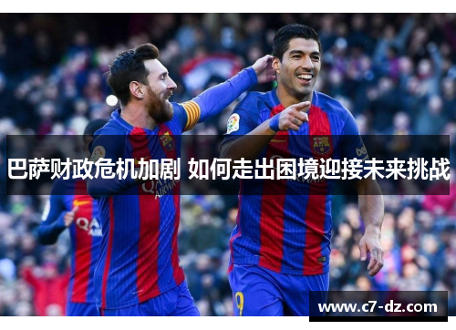 巴萨财政危机加剧 如何走出困境迎接未来挑战