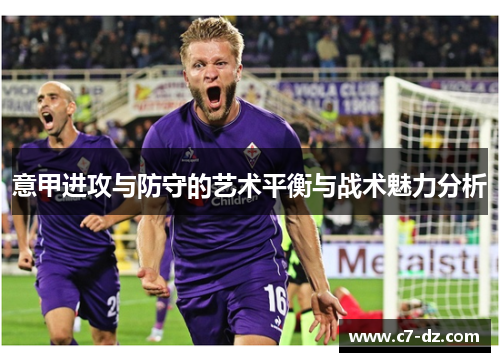 意甲进攻与防守的艺术平衡与战术魅力分析 意甲进攻与防守的艺术平衡与战术魅力分析