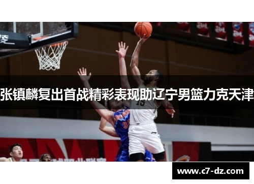 张镇麟复出首战精彩表现助辽宁男篮力克天津