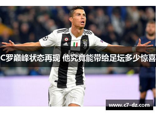 C罗巅峰状态再现 他究竟能带给足坛多少惊喜 C罗巅峰状态再现 他究竟能带给足坛多少惊喜