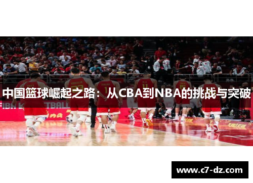 中国篮球崛起之路:从CBA到NBA的挑战与突破 中国篮球崛起之路:从CBA到NBA的挑战与突破