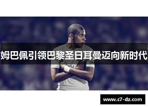 姆巴佩引领巴黎圣日耳曼迈向新时代 姆巴佩引领巴黎圣日耳曼迈向新时代