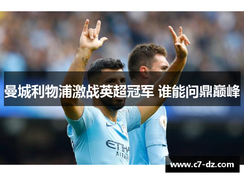 曼城利物浦激战英超冠军 谁能问鼎巅峰 曼城利物浦激战英超冠军 谁能问鼎巅峰