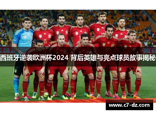 西班牙逆袭欧洲杯2024 背后英雄与亮点球员故事揭秘 西班牙逆袭欧洲杯2024 背后英雄与亮点球员故事揭秘