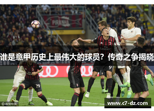谁是意甲历史上最伟大的球员？传奇之争揭晓