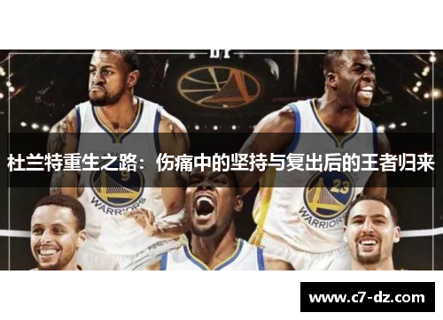 杜兰特重生之路:伤痛中的坚持与复出后的王者归来 杜兰特重生之路:伤痛中的坚持与复出后的王者归来