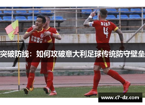 突破防线：如何攻破意大利足球传统防守壁垒