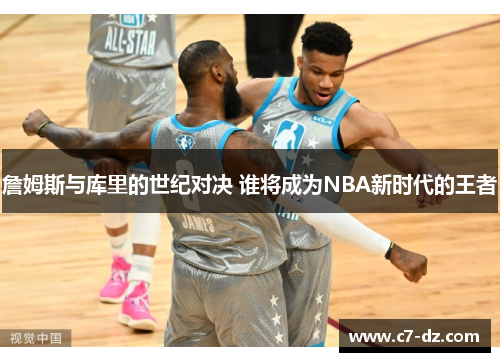 詹姆斯与库里的世纪对决 谁将成为NBA新时代的王者 詹姆斯与库里的世纪对决 谁将成为NBA新时代的王者
