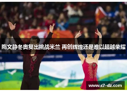 隋文静冬奥复出挑战米兰 再创辉煌还是难以超越荣耀