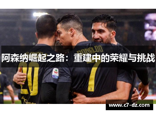 阿森纳崛起之路：重建中的荣耀与挑战