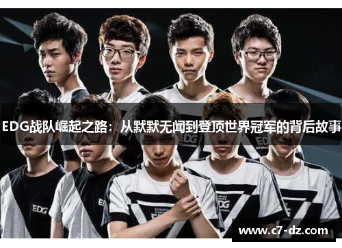 EDG战队崛起之路:从默默无闻到登顶世界冠军的背后故事 EDG战队崛起之路:从默默无闻到登顶世界冠军的背后故事