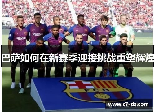 巴萨如何在新赛季迎接挑战重塑辉煌