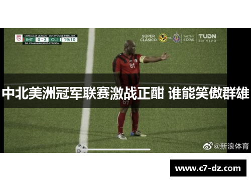 中北美洲冠军联赛激战正酣 谁能笑傲群雄