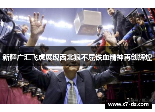 新疆广汇飞虎展现西北狼不屈铁血精神再创辉煌