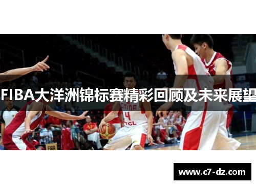 FIBA大洋洲锦标赛精彩回顾及未来展望 FIBA大洋洲锦标赛精彩回顾及未来展望