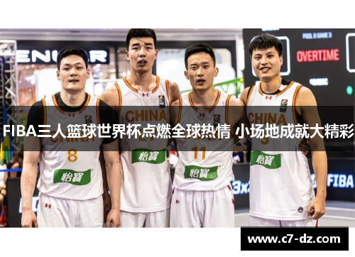 FIBA三人篮球世界杯点燃全球热情 小场地成就大精彩 FIBA三人篮球世界杯点燃全球热情 小场地成就大精彩