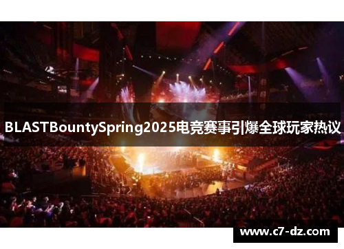 BLASTBountySpring2025电竞赛事引爆全球玩家热议 BLASTBountySpring2025电竞赛事引爆全球玩家热议