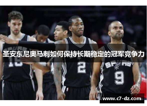 圣安东尼奥马刺如何保持长期稳定的冠军竞争力 圣安东尼奥马刺如何保持长期稳定的冠军竞争力