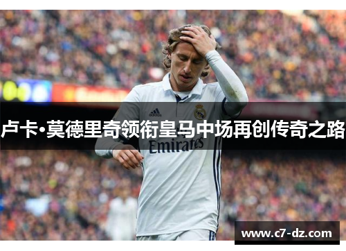 卢卡·莫德里奇领衔皇马中场再创传奇之路