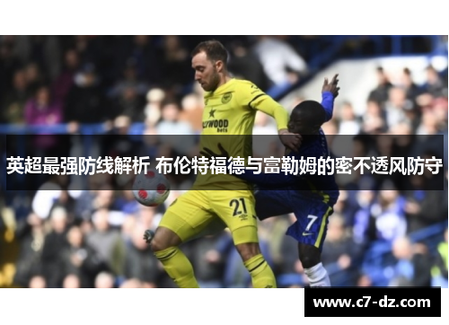 英超最强防线解析 布伦特福德与富勒姆的密不透风防守