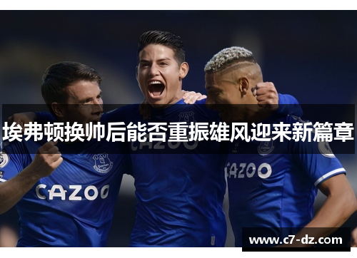 埃弗顿换帅后能否重振雄风迎来新篇章
