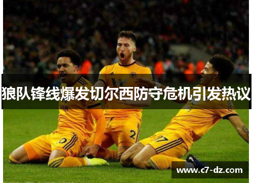 狼队锋线爆发切尔西防守危机引发热议