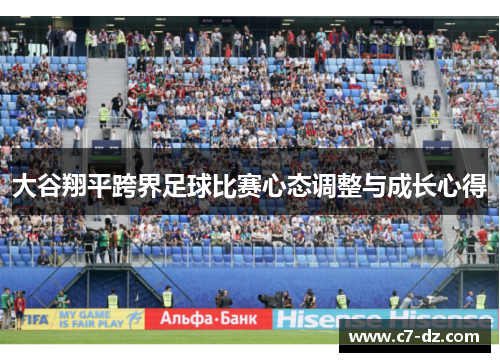大谷翔平跨界足球比赛心态调整与成长心得 大谷翔平跨界足球比赛心态调整与成长心得