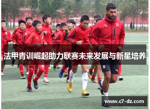 法甲青训崛起助力联赛未来发展与新星培养