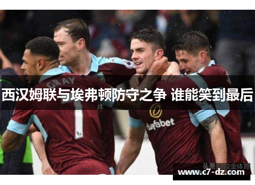 西汉姆联与埃弗顿防守之争 谁能笑到最后