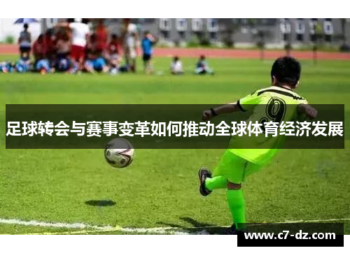 足球转会与赛事变革如何推动全球体育经济发展 足球转会与赛事变革如何推动全球体育经济发展