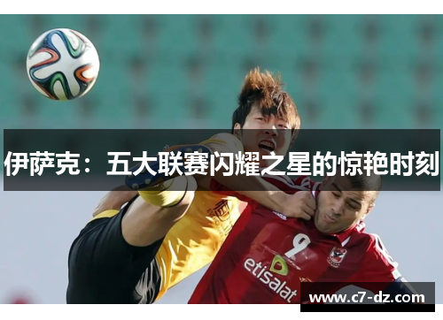 伊萨克：五大联赛闪耀之星的惊艳时刻