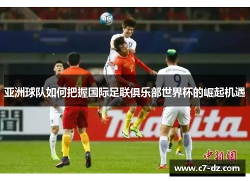 亚洲球队如何把握国际足联俱乐部世界杯的崛起机遇 亚洲球队如何把握国际足联俱乐部世界杯的崛起机遇