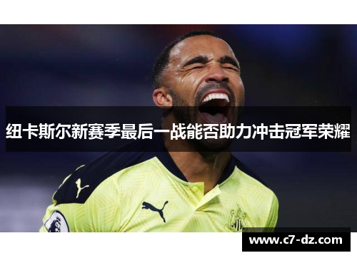 纽卡斯尔新赛季最后一战能否助力冲击冠军荣耀