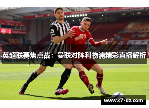 英超联赛焦点战：曼联对阵利物浦精彩直播解析