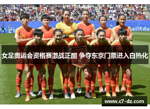 女足奥运会资格赛激战正酣 争夺东京门票进入白热化