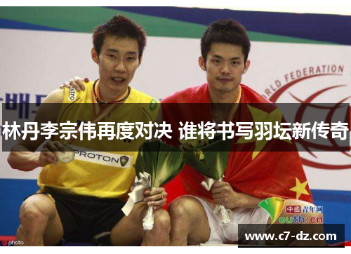 林丹李宗伟再度对决 谁将书写羽坛新传奇